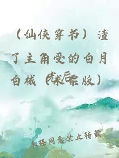 (仙侠穿书)渣了主角受的白月光后